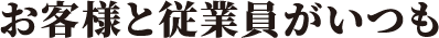 お客様と従業員がいつも
